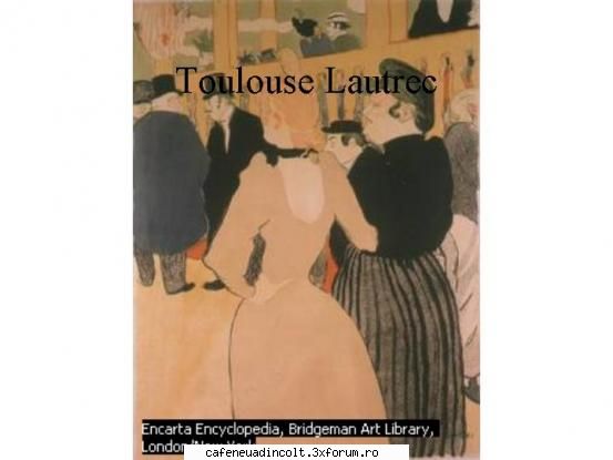 Primii Postimpresionisti - Henri de Toulouse Lautrec Pictorul de la Moulin - Cativa  clasici